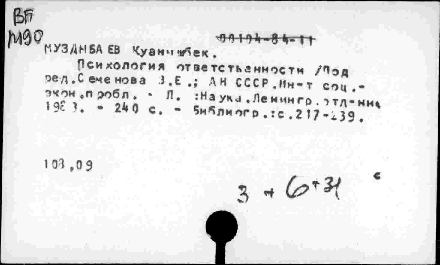 ﻿
НУЗДНБА ЕВ Куанчч/5ек.
Психология ответственности /Пэд ред.Семенова З.Е * ---------
эчон .п робл . • Л » 9с ?. - 2Д 0 с.
; АН СССР.Мн«т Соц,-:На учи .Ле мин го . ->тд-нщ Библиогр . :с .2 17’439 .
ЮЗ ,0 9